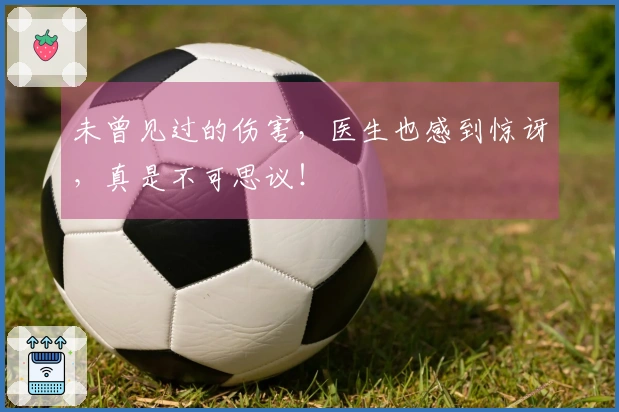未曾见过的伤害，医生也感到惊讶，真是不可思议！