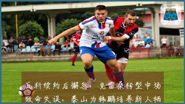 瓦科续约后懈怠，克雷桑转型中场致命失误，泰山为韩鹏培养新人牺牲成绩