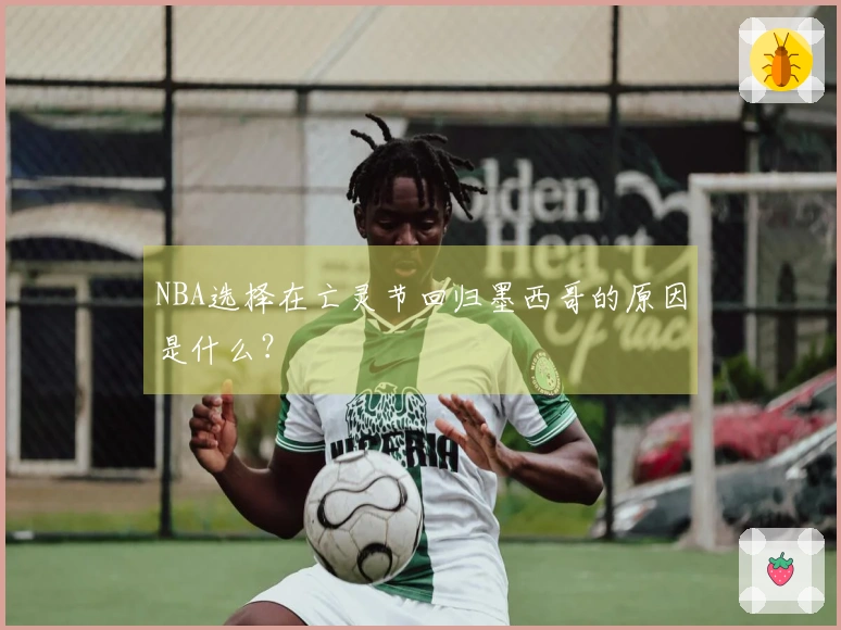 NBA选择在亡灵节回归墨西哥的原因是什么？