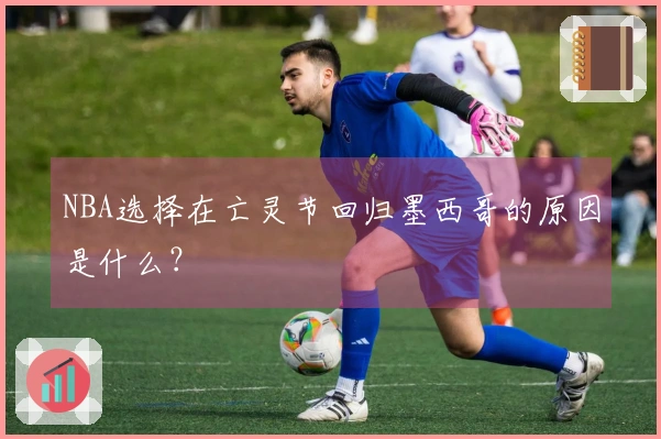 NBA选择在亡灵节回归墨西哥的原因是什么？